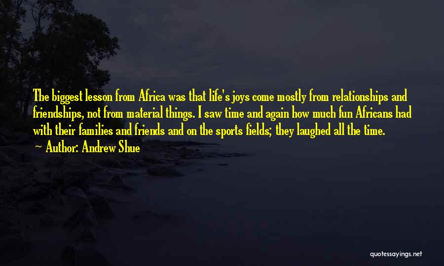 Andrew Shue Quotes: The Biggest Lesson From Africa Was That Life's Joys Come Mostly From Relationships And Friendships, Not From Material Things. I