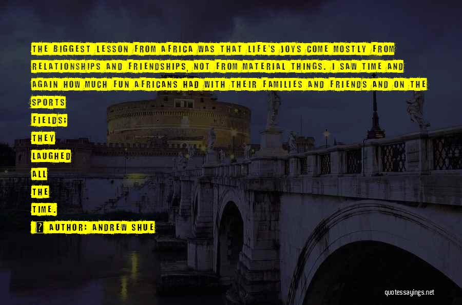 Andrew Shue Quotes: The Biggest Lesson From Africa Was That Life's Joys Come Mostly From Relationships And Friendships, Not From Material Things. I