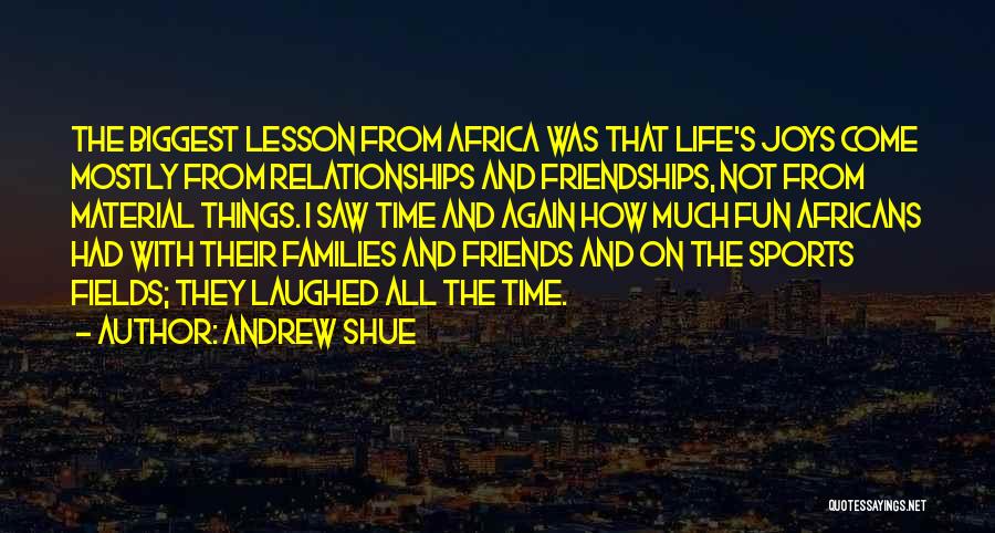 Andrew Shue Quotes: The Biggest Lesson From Africa Was That Life's Joys Come Mostly From Relationships And Friendships, Not From Material Things. I