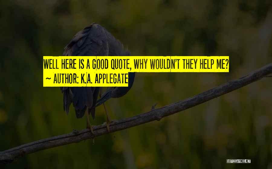 K.A. Applegate Quotes: Well Here Is A Good Quote, Why Wouldn't They Help Me?