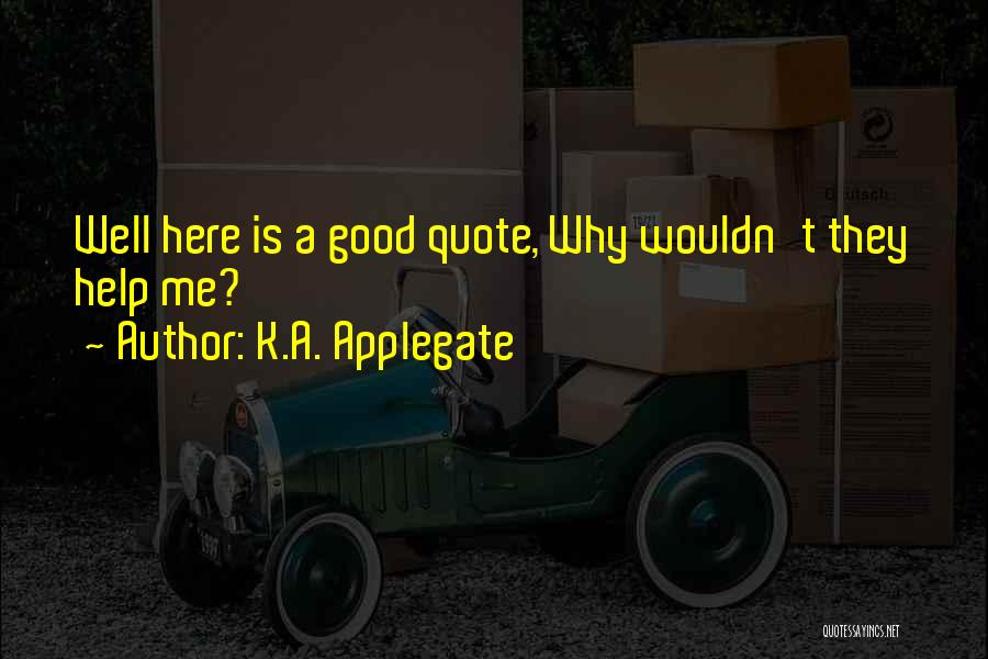 K.A. Applegate Quotes: Well Here Is A Good Quote, Why Wouldn't They Help Me?