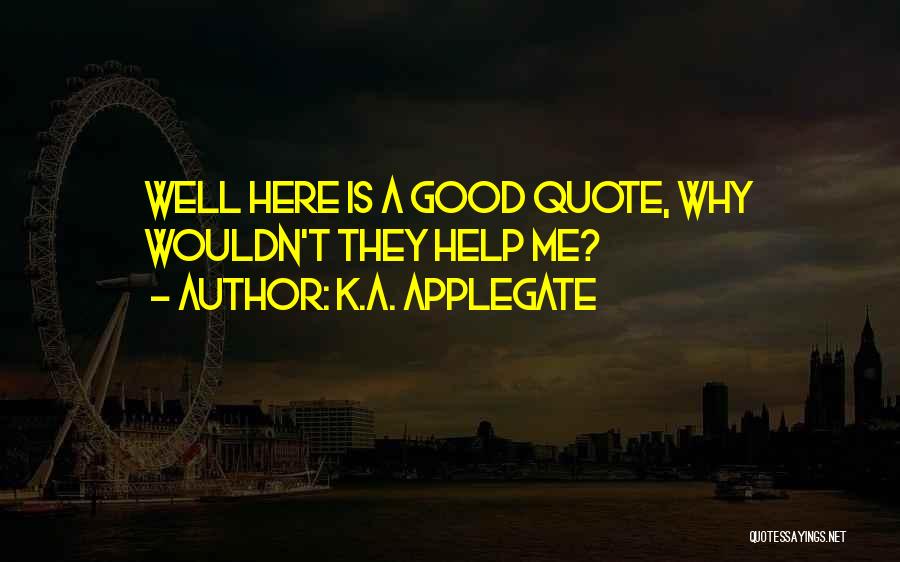 K.A. Applegate Quotes: Well Here Is A Good Quote, Why Wouldn't They Help Me?