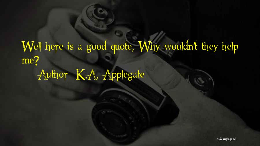 K.A. Applegate Quotes: Well Here Is A Good Quote, Why Wouldn't They Help Me?