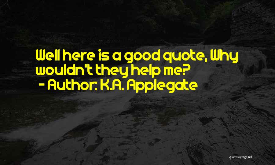 K.A. Applegate Quotes: Well Here Is A Good Quote, Why Wouldn't They Help Me?