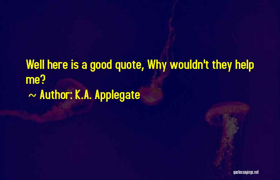 K.A. Applegate Quotes: Well Here Is A Good Quote, Why Wouldn't They Help Me?
