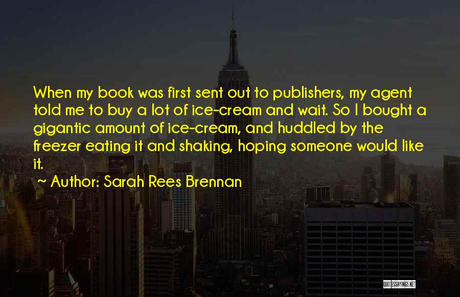 Sarah Rees Brennan Quotes: When My Book Was First Sent Out To Publishers, My Agent Told Me To Buy A Lot Of Ice-cream And