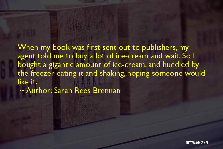 Sarah Rees Brennan Quotes: When My Book Was First Sent Out To Publishers, My Agent Told Me To Buy A Lot Of Ice-cream And
