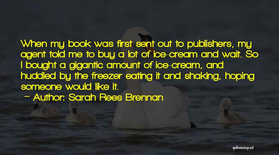Sarah Rees Brennan Quotes: When My Book Was First Sent Out To Publishers, My Agent Told Me To Buy A Lot Of Ice-cream And