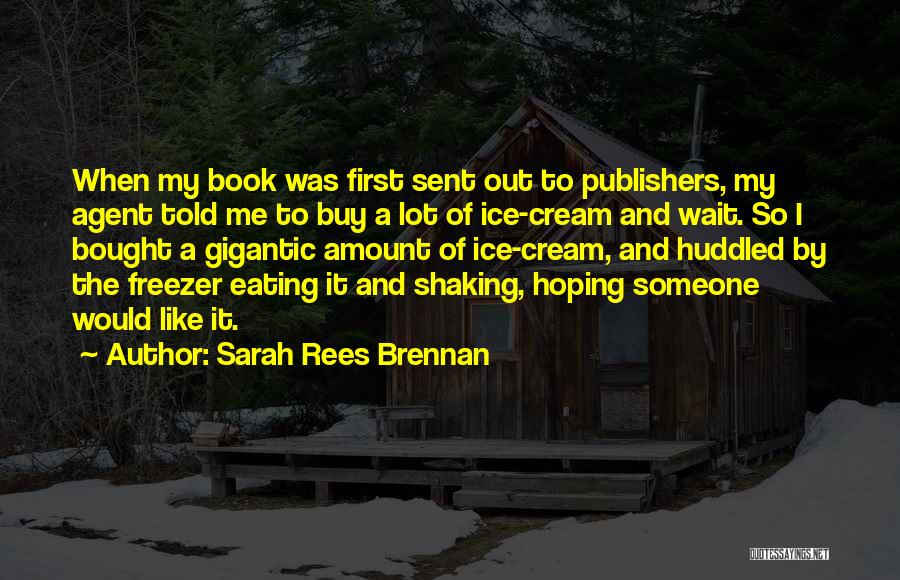 Sarah Rees Brennan Quotes: When My Book Was First Sent Out To Publishers, My Agent Told Me To Buy A Lot Of Ice-cream And