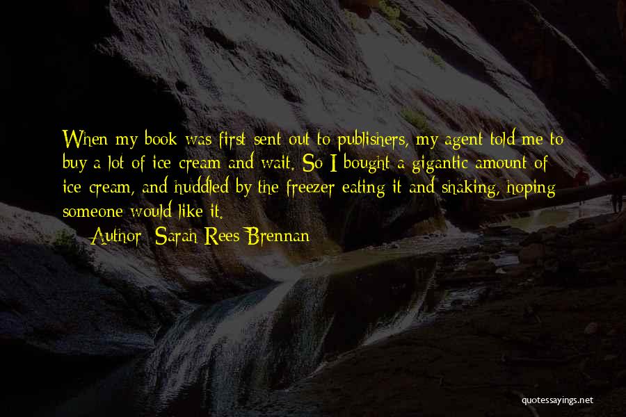 Sarah Rees Brennan Quotes: When My Book Was First Sent Out To Publishers, My Agent Told Me To Buy A Lot Of Ice-cream And
