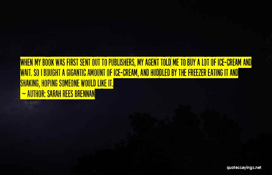Sarah Rees Brennan Quotes: When My Book Was First Sent Out To Publishers, My Agent Told Me To Buy A Lot Of Ice-cream And