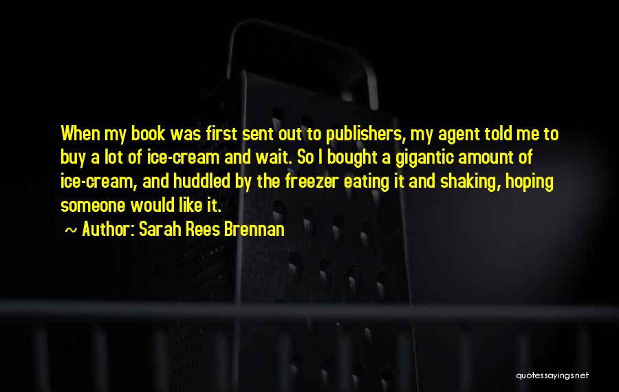 Sarah Rees Brennan Quotes: When My Book Was First Sent Out To Publishers, My Agent Told Me To Buy A Lot Of Ice-cream And