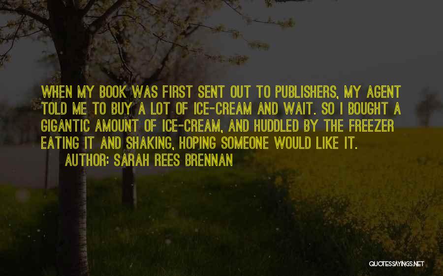 Sarah Rees Brennan Quotes: When My Book Was First Sent Out To Publishers, My Agent Told Me To Buy A Lot Of Ice-cream And