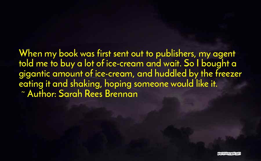 Sarah Rees Brennan Quotes: When My Book Was First Sent Out To Publishers, My Agent Told Me To Buy A Lot Of Ice-cream And