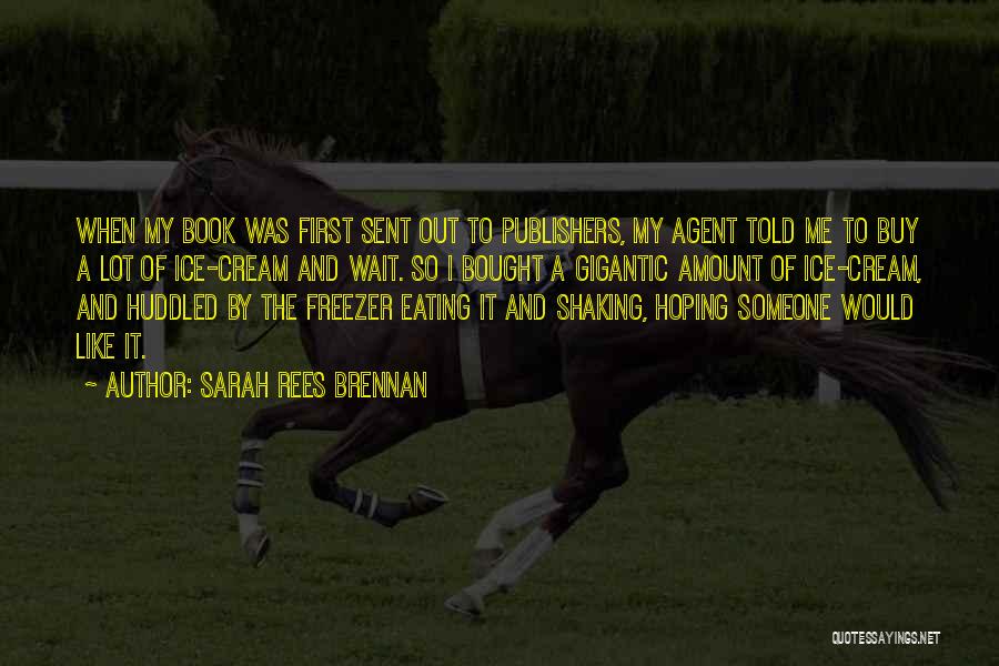 Sarah Rees Brennan Quotes: When My Book Was First Sent Out To Publishers, My Agent Told Me To Buy A Lot Of Ice-cream And