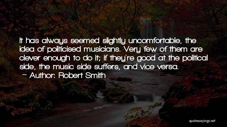 Robert Smith Quotes: It Has Always Seemed Slightly Uncomfortable, The Idea Of Politicised Musicians. Very Few Of Them Are Clever Enough To Do