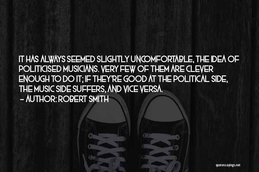 Robert Smith Quotes: It Has Always Seemed Slightly Uncomfortable, The Idea Of Politicised Musicians. Very Few Of Them Are Clever Enough To Do