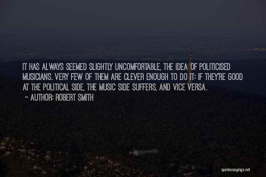 Robert Smith Quotes: It Has Always Seemed Slightly Uncomfortable, The Idea Of Politicised Musicians. Very Few Of Them Are Clever Enough To Do