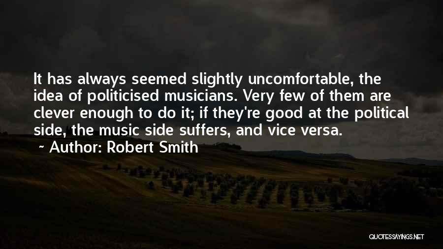 Robert Smith Quotes: It Has Always Seemed Slightly Uncomfortable, The Idea Of Politicised Musicians. Very Few Of Them Are Clever Enough To Do