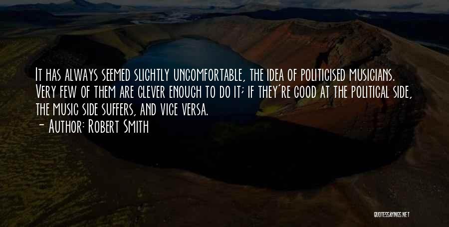 Robert Smith Quotes: It Has Always Seemed Slightly Uncomfortable, The Idea Of Politicised Musicians. Very Few Of Them Are Clever Enough To Do