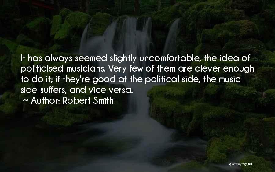 Robert Smith Quotes: It Has Always Seemed Slightly Uncomfortable, The Idea Of Politicised Musicians. Very Few Of Them Are Clever Enough To Do