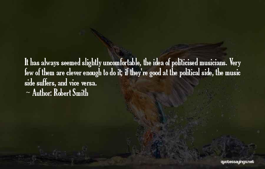Robert Smith Quotes: It Has Always Seemed Slightly Uncomfortable, The Idea Of Politicised Musicians. Very Few Of Them Are Clever Enough To Do