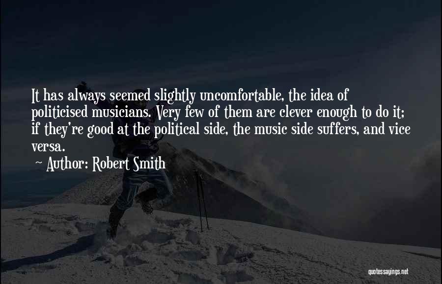 Robert Smith Quotes: It Has Always Seemed Slightly Uncomfortable, The Idea Of Politicised Musicians. Very Few Of Them Are Clever Enough To Do