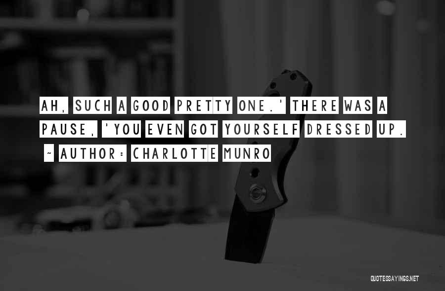 Charlotte Munro Quotes: Ah, Such A Good Pretty One.' There Was A Pause, 'you Even Got Yourself Dressed Up.