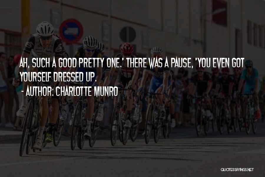 Charlotte Munro Quotes: Ah, Such A Good Pretty One.' There Was A Pause, 'you Even Got Yourself Dressed Up.