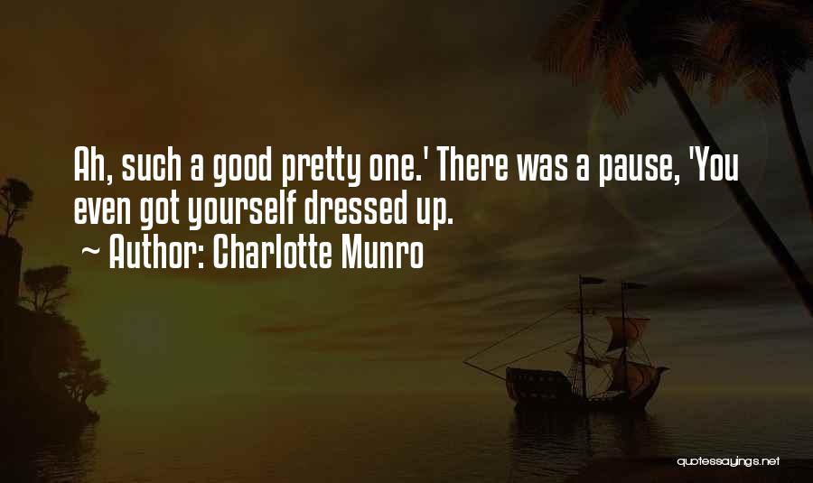 Charlotte Munro Quotes: Ah, Such A Good Pretty One.' There Was A Pause, 'you Even Got Yourself Dressed Up.