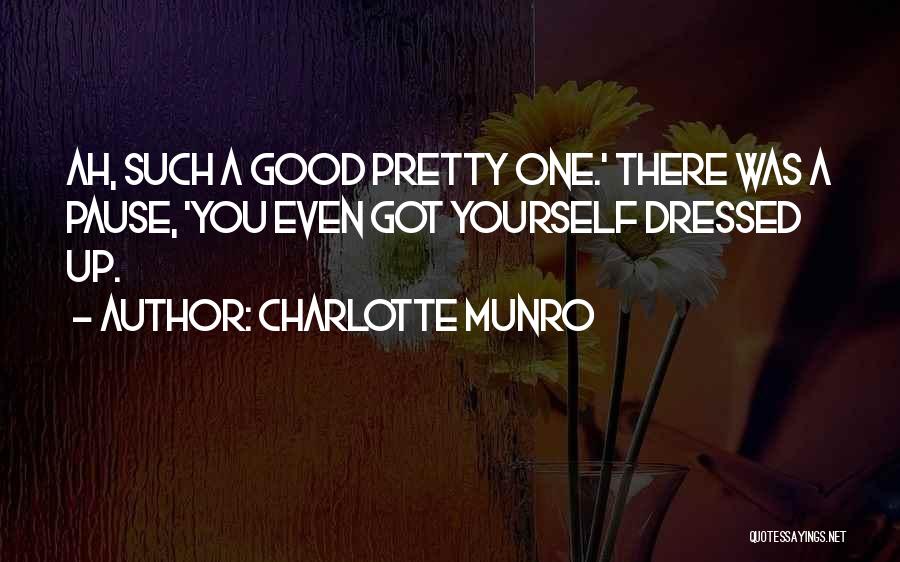 Charlotte Munro Quotes: Ah, Such A Good Pretty One.' There Was A Pause, 'you Even Got Yourself Dressed Up.