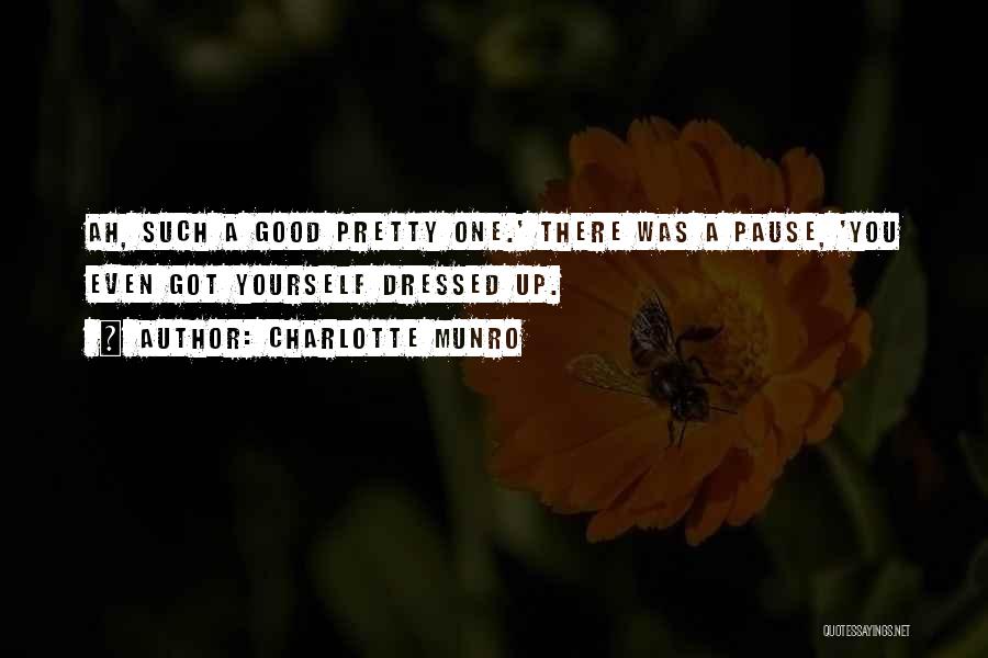Charlotte Munro Quotes: Ah, Such A Good Pretty One.' There Was A Pause, 'you Even Got Yourself Dressed Up.