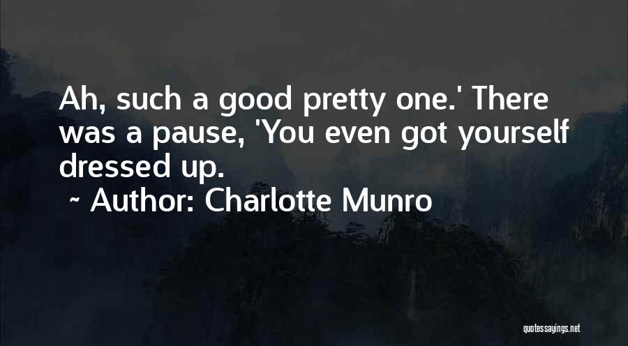 Charlotte Munro Quotes: Ah, Such A Good Pretty One.' There Was A Pause, 'you Even Got Yourself Dressed Up.