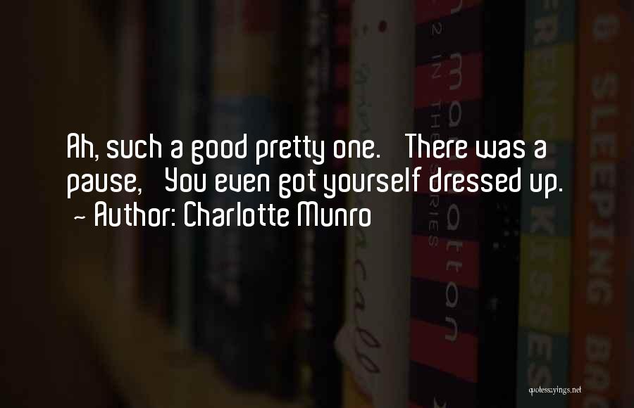 Charlotte Munro Quotes: Ah, Such A Good Pretty One.' There Was A Pause, 'you Even Got Yourself Dressed Up.