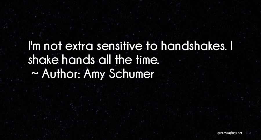 Amy Schumer Quotes: I'm Not Extra Sensitive To Handshakes. I Shake Hands All The Time.