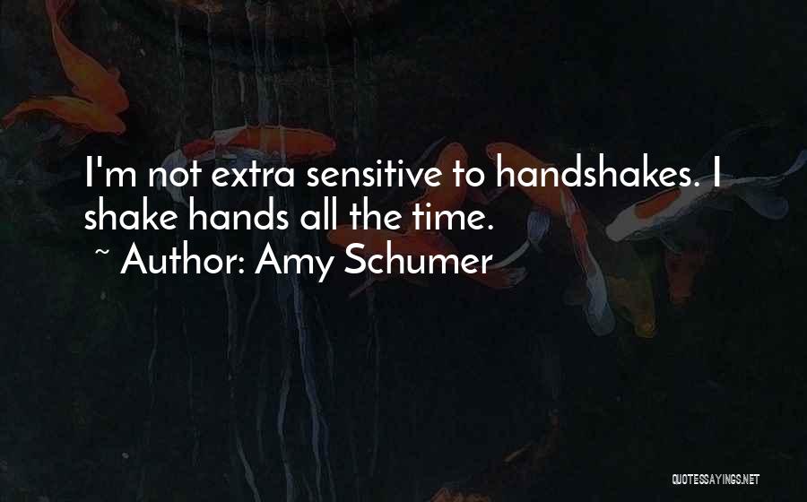 Amy Schumer Quotes: I'm Not Extra Sensitive To Handshakes. I Shake Hands All The Time.