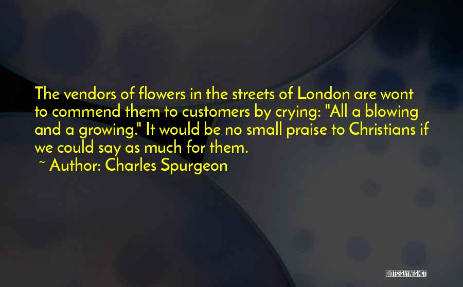 Charles Spurgeon Quotes: The Vendors Of Flowers In The Streets Of London Are Wont To Commend Them To Customers By Crying: All A