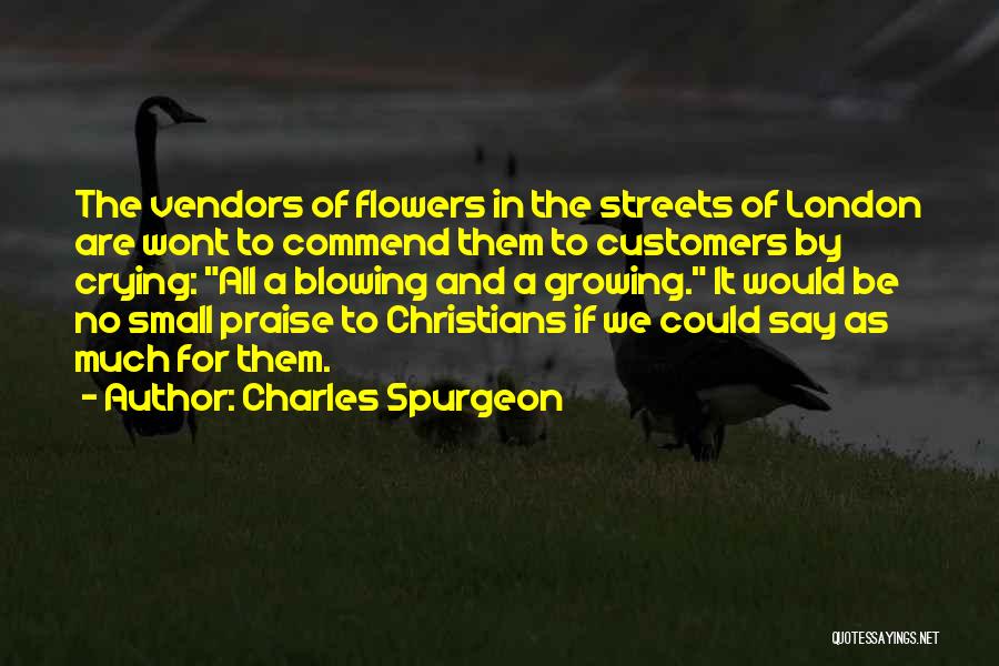 Charles Spurgeon Quotes: The Vendors Of Flowers In The Streets Of London Are Wont To Commend Them To Customers By Crying: All A