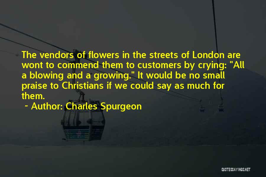 Charles Spurgeon Quotes: The Vendors Of Flowers In The Streets Of London Are Wont To Commend Them To Customers By Crying: All A