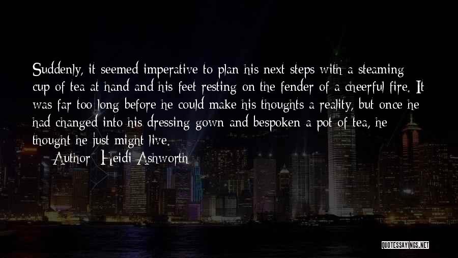 Heidi Ashworth Quotes: Suddenly, It Seemed Imperative To Plan His Next Steps With A Steaming Cup Of Tea At Hand And His Feet