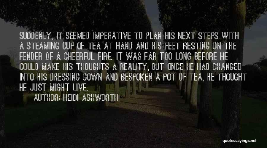 Heidi Ashworth Quotes: Suddenly, It Seemed Imperative To Plan His Next Steps With A Steaming Cup Of Tea At Hand And His Feet