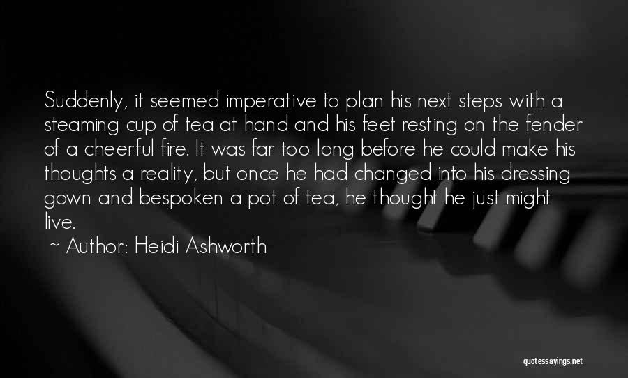 Heidi Ashworth Quotes: Suddenly, It Seemed Imperative To Plan His Next Steps With A Steaming Cup Of Tea At Hand And His Feet