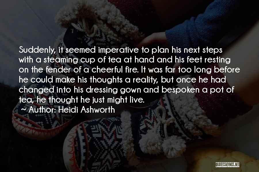 Heidi Ashworth Quotes: Suddenly, It Seemed Imperative To Plan His Next Steps With A Steaming Cup Of Tea At Hand And His Feet