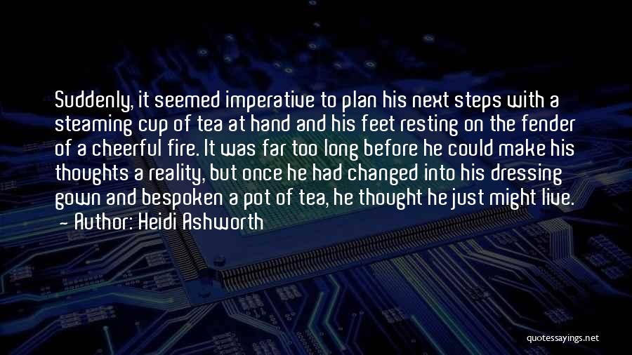 Heidi Ashworth Quotes: Suddenly, It Seemed Imperative To Plan His Next Steps With A Steaming Cup Of Tea At Hand And His Feet