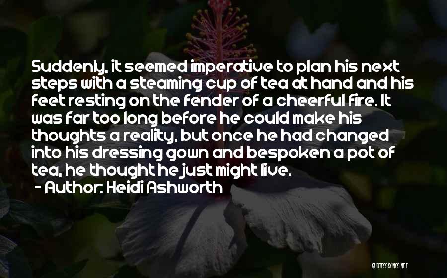 Heidi Ashworth Quotes: Suddenly, It Seemed Imperative To Plan His Next Steps With A Steaming Cup Of Tea At Hand And His Feet