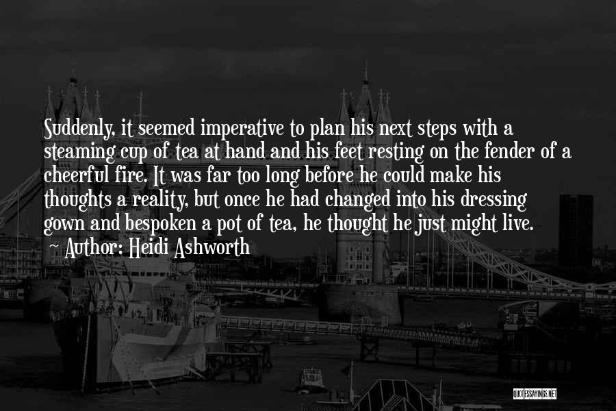 Heidi Ashworth Quotes: Suddenly, It Seemed Imperative To Plan His Next Steps With A Steaming Cup Of Tea At Hand And His Feet