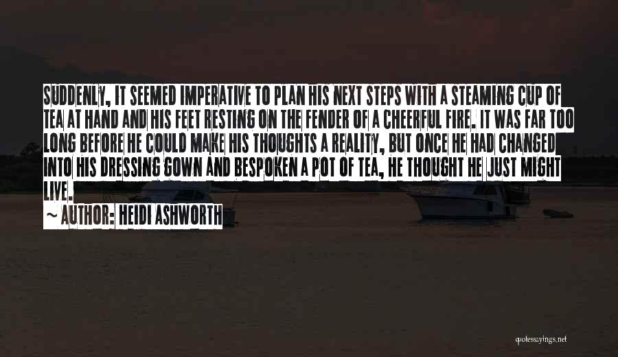 Heidi Ashworth Quotes: Suddenly, It Seemed Imperative To Plan His Next Steps With A Steaming Cup Of Tea At Hand And His Feet