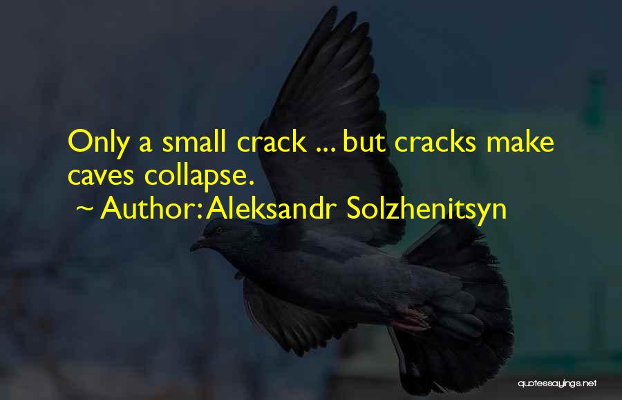 Aleksandr Solzhenitsyn Quotes: Only A Small Crack ... But Cracks Make Caves Collapse.