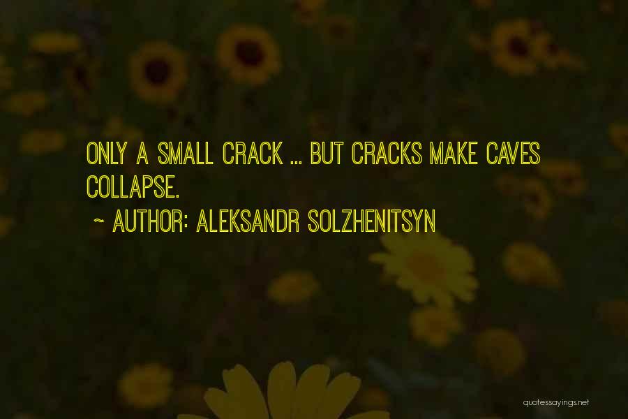Aleksandr Solzhenitsyn Quotes: Only A Small Crack ... But Cracks Make Caves Collapse.