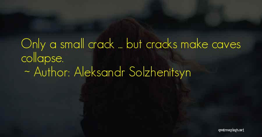 Aleksandr Solzhenitsyn Quotes: Only A Small Crack ... But Cracks Make Caves Collapse.
